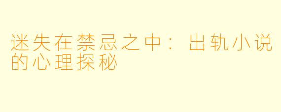 迷失在禁忌之中：出轨小说的心理探秘