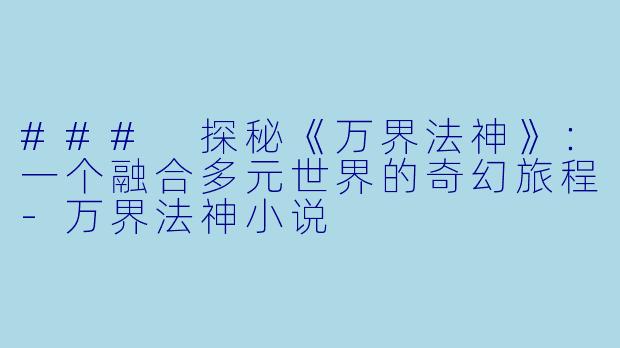 ### 探秘《万界法神》：一个融合多元世界的奇幻旅程-万界法神小说