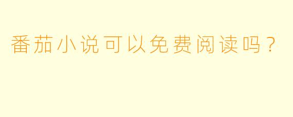 番茄小说可以免费阅读吗？