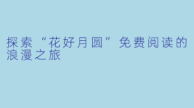 探索“花好月圆”免费阅读的浪漫之旅