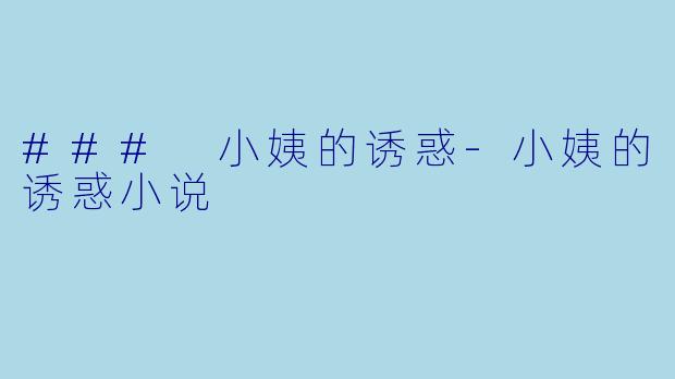 ### 小姨的诱惑-小姨的诱惑小说