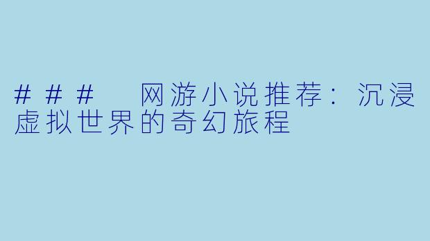 ### 网游小说推荐：沉浸虚拟世界的奇幻旅程