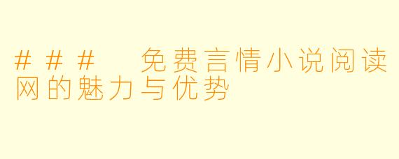 ### 免费言情小说阅读网的魅力与优势