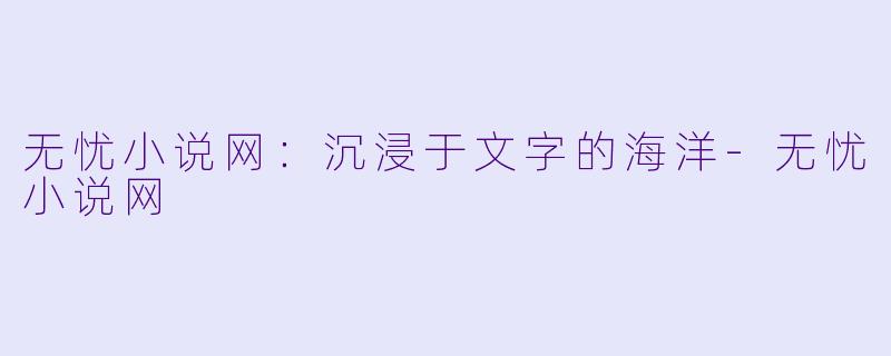 无忧小说网：沉浸于文字的海洋-无忧小说网