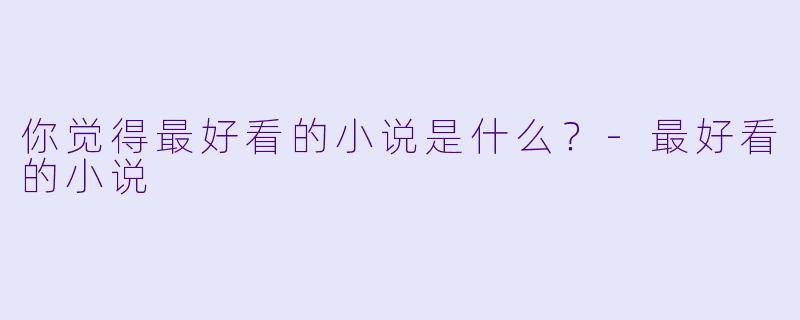 你觉得最好看的小说是什么？