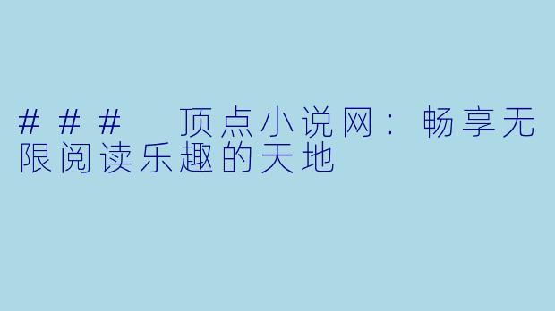 ### 顶点小说网：畅享无限阅读乐趣的天地
