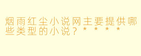 烟雨红尘小说网主要提供哪些类型的小说？****