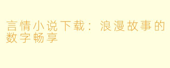 言情小说下载：浪漫故事的数字畅享