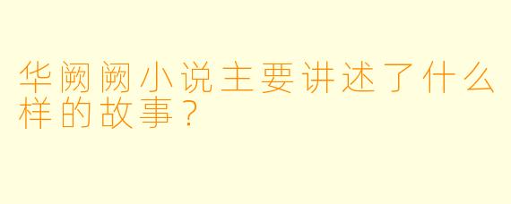 华阙阙小说主要讲述了什么样的故事？