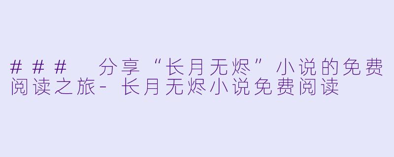 ### 分享“长月无烬”小说的免费阅读之旅-长月无烬小说免费阅读