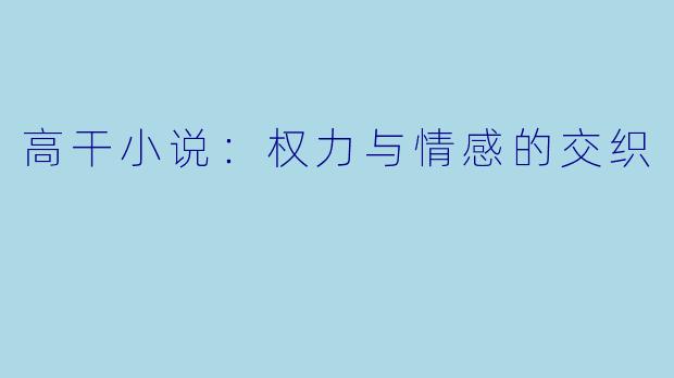 高干小说：权力与情感的交织