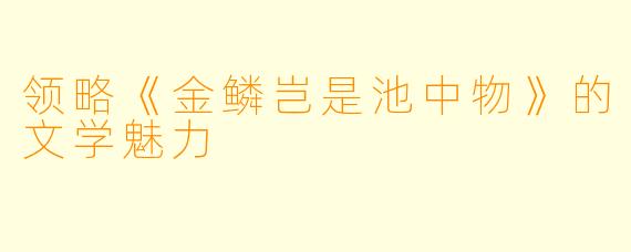 领略《金鳞岂是池中物》的文学魅力
