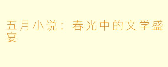 五月小说：春光中的文学盛宴