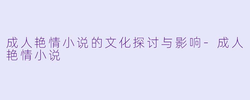 成人艳情小说的文化探讨与影响-成人艳情小说