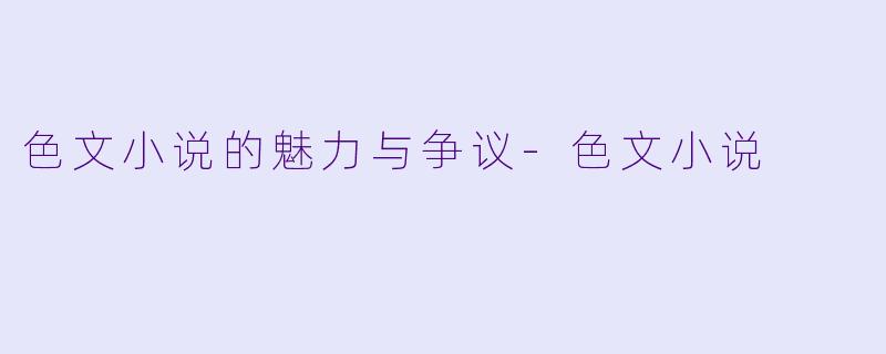 色文小说的魅力与争议-色文小说