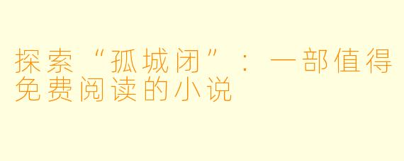 探索“孤城闭”：一部值得免费阅读的小说