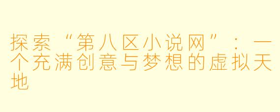 探索“第八区小说网”：一个充满创意与梦想的虚拟天地
