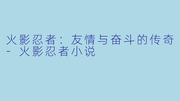 火影忍者：友情与奋斗的传奇-火影忍者小说