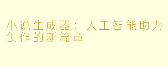 小说生成器:人工智能助力创作的新篇章