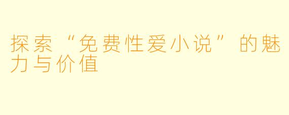 探索“免费性爱小说”的魅力与价值