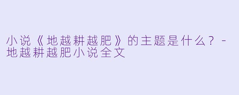 小说《地越耕越肥》的主题是什么？