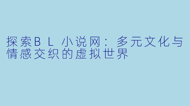 探索BL小说网：多元文化与情感交织的虚拟世界