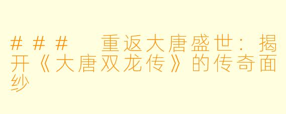 ### 重返大唐盛世：揭开《大唐双龙传》的传奇面纱