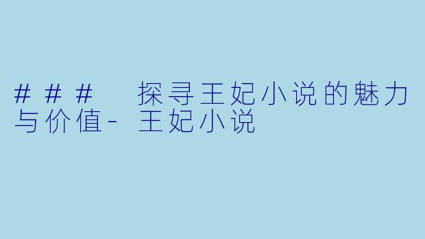 ### 探寻王妃小说的魅力与价值-王妃小说