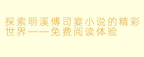 探索明溪傅司宴小说的精彩世界——免费阅读体验
