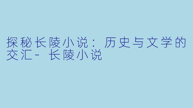 探秘长陵小说：历史与文学的交汇-长陵小说