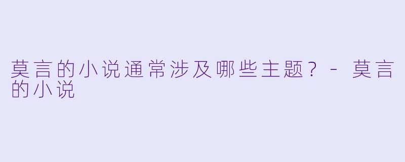 莫言的小说通常涉及哪些主题？