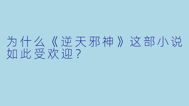 为什么《逆天邪神》这部小说如此受欢迎？