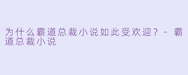 为什么霸道总裁小说如此受欢迎?