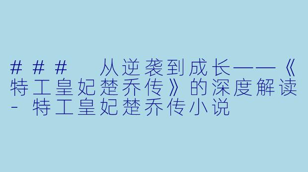 ### 从逆袭到成长——《特工皇妃楚乔传》的深度解读-特工皇妃楚乔传小说
