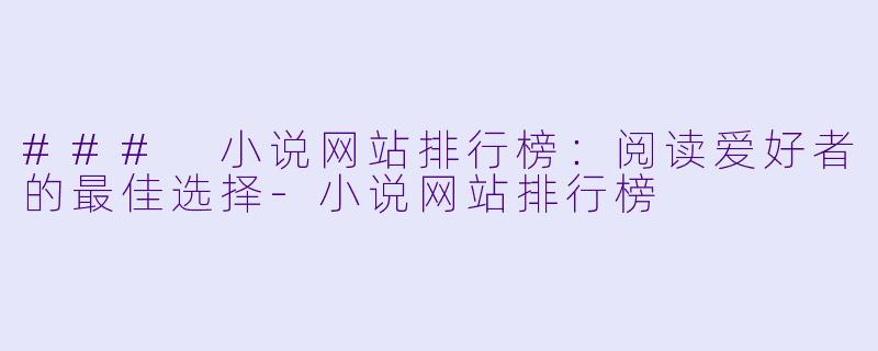 ### 小说网站排行榜：阅读爱好者的最佳选择-小说网站排行榜