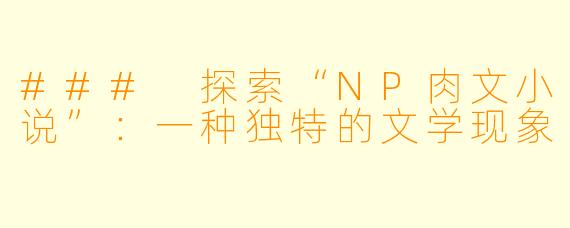 ### 探索“NP肉文小说”：一种独特的文学现象
