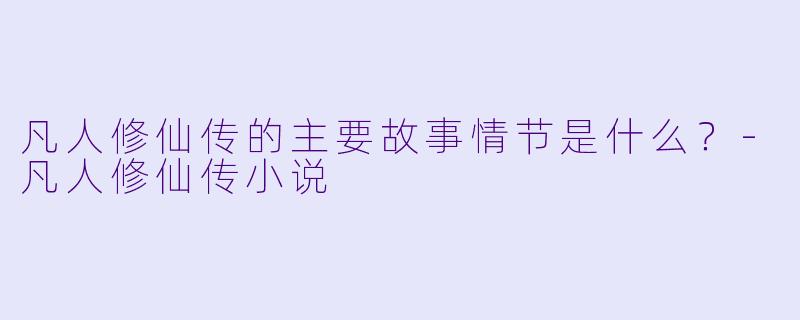 凡人修仙传的主要故事情节是什么?