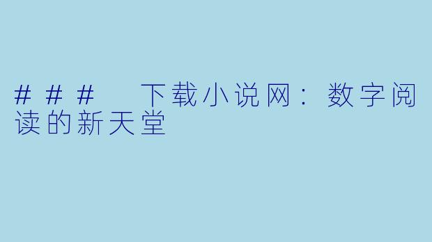 ### 下载小说网：数字阅读的新天堂