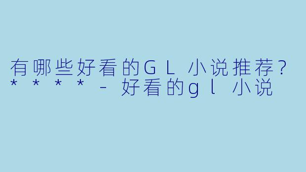 有哪些好看的GL小说推荐？****