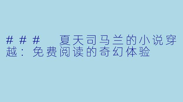 ### 夏天司马兰的小说穿越：免费阅读的奇幻体验