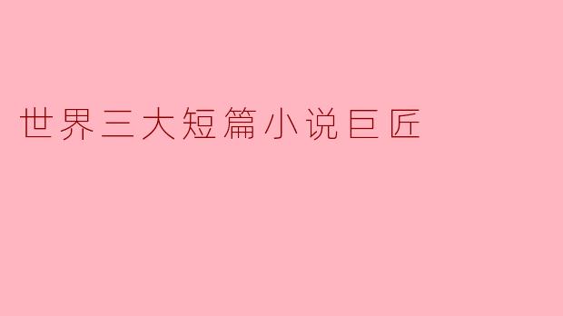 世界三大短篇小说巨匠