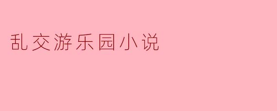 乱交游乐园小说