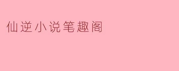 仙逆小说笔趣阁