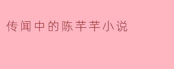 ### 传闻中的陈芊芊:一部掀起热议的小说