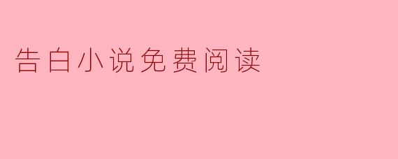 在哪里可以找到免费的告白小说阅读资源？