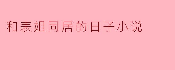 和表姐同居的日子小说