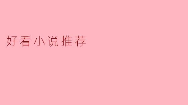 好看小说推荐：值得一读的经典与新作