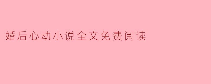 婚后心动小说全文免费阅读