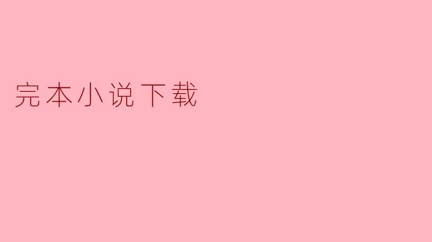 哪里可以找到完本小说下载？**