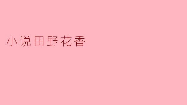 在“田野花香”中探寻生命的芬芳